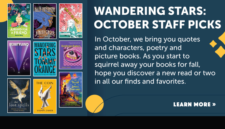 Wandering Stars: October Staff Picks — In October, we bring you quotes and characters, poetry and picture books. As you start to squirrel away your books for fall, hope you discover a new read or two in all our finds and favorites.