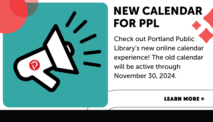 Check out Portland Public Library’s new online calendar experience! The old calendar will be active through November 30, 2024.